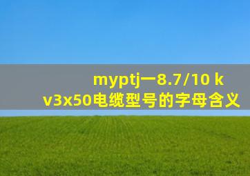 myptj一8.7/10 kv3x50电缆型号的字母含义